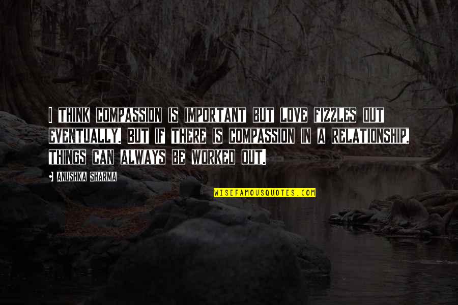 Gary Busey Motivational Quotes By Anushka Sharma: I think compassion is important but love fizzles
