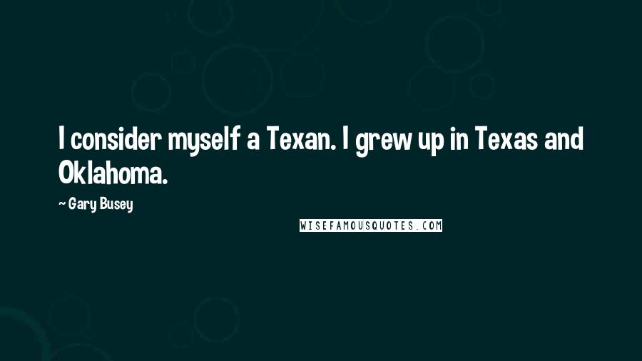 Gary Busey quotes: I consider myself a Texan. I grew up in Texas and Oklahoma.