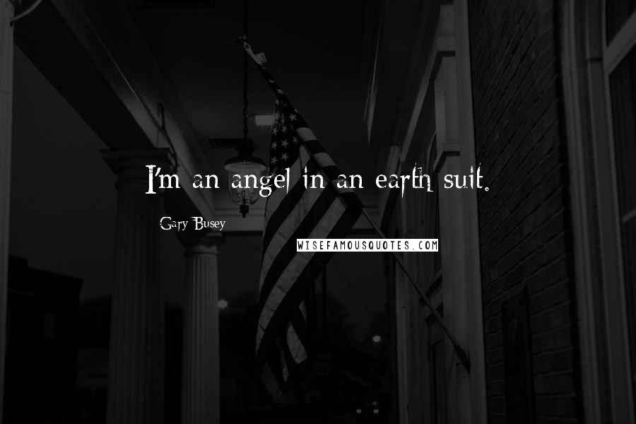 Gary Busey quotes: I'm an angel in an earth suit.