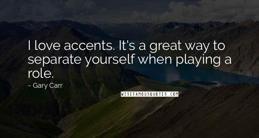Gary Carr quotes: I love accents. It's a great way to separate yourself when playing a role. Gary Carr quotes: I love accents. It's a great way to separate yourself when playing a role.