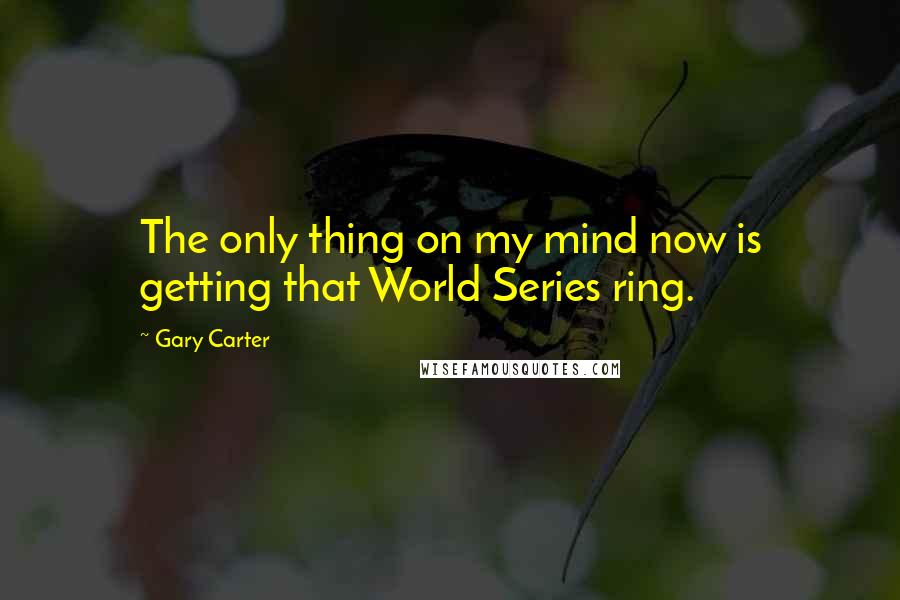 Gary Carter quotes: The only thing on my mind now is getting that World Series ring.
