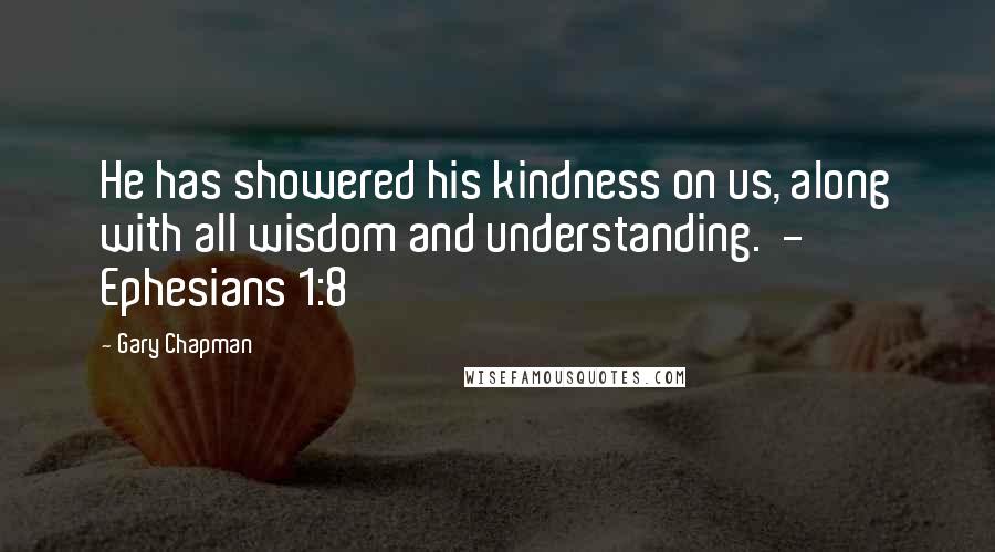 Gary Chapman quotes: He has showered his kindness on us, along with all wisdom and understanding. - Ephesians 1:8