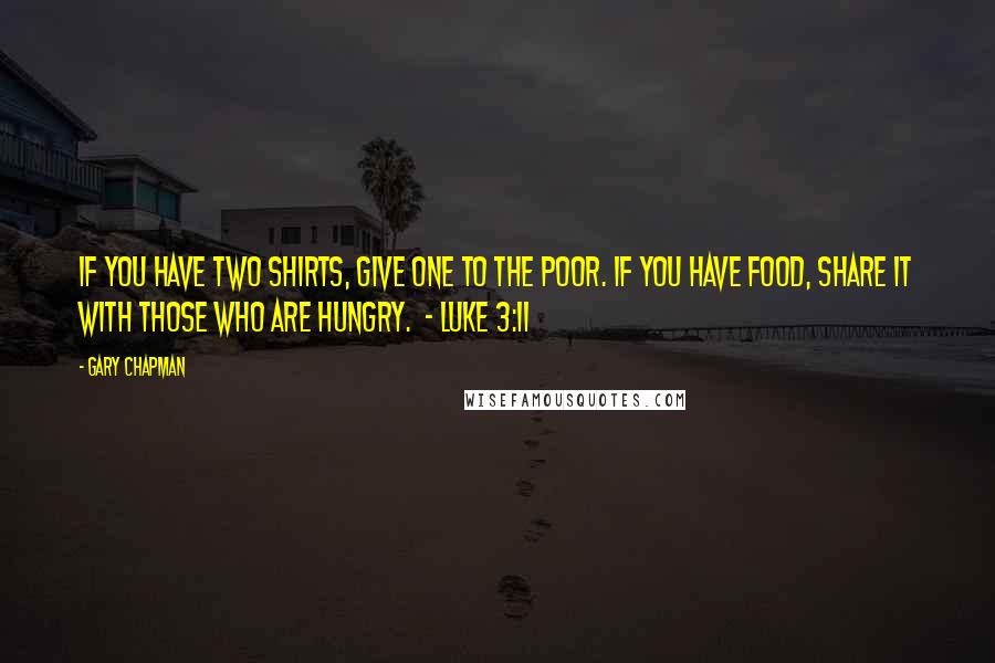 Gary Chapman quotes: If you have two shirts, give one to the poor. If you have food, share it with those who are hungry. - Luke 3:11