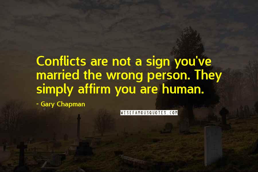 Gary Chapman quotes: Conflicts are not a sign you've married the wrong person. They simply affirm you are human.