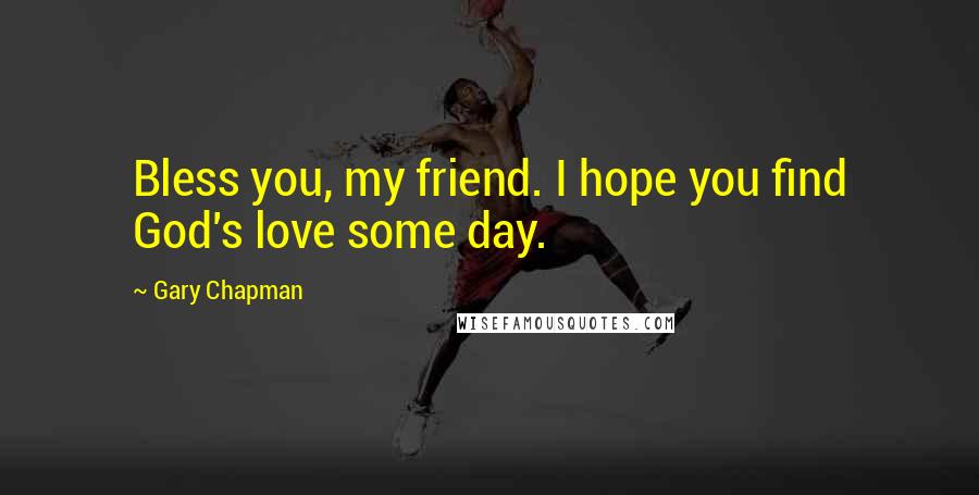 Gary Chapman quotes: Bless you, my friend. I hope you find God's love some day.