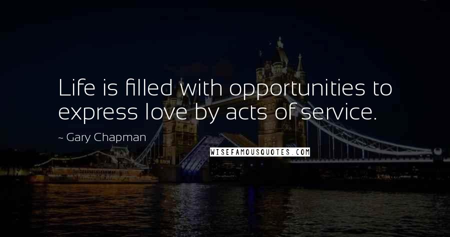 Gary Chapman quotes: Life is filled with opportunities to express love by acts of service.