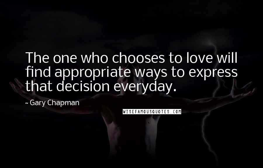 Gary Chapman quotes: The one who chooses to love will find appropriate ways to express that decision everyday.