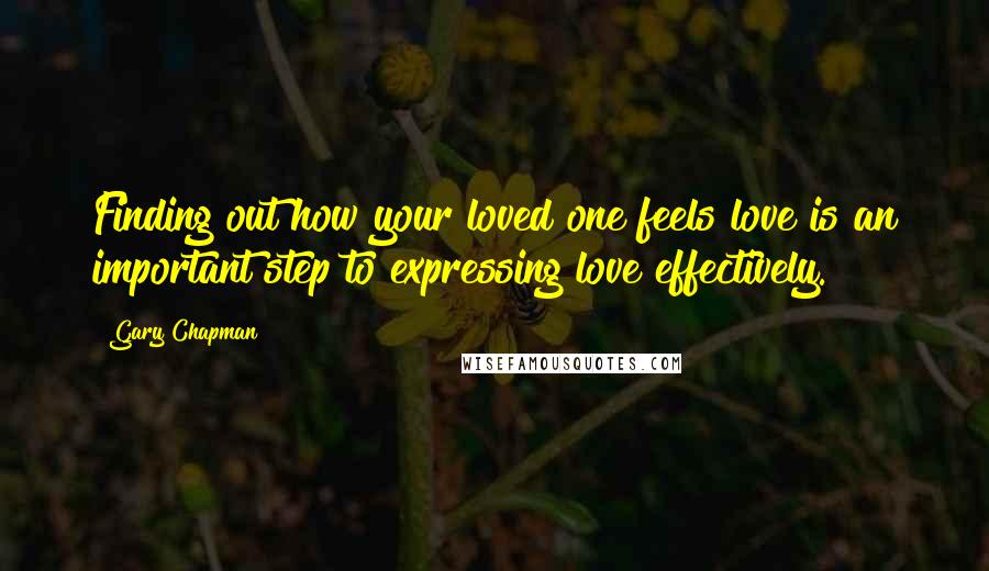 Gary Chapman quotes: Finding out how your loved one feels love is an important step to expressing love effectively.