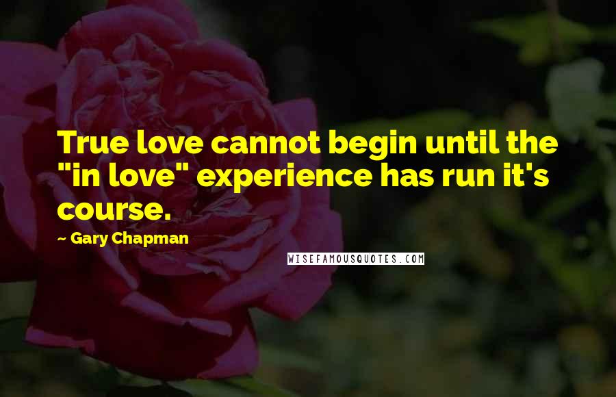 Gary Chapman quotes: True love cannot begin until the "in love" experience has run it's course.