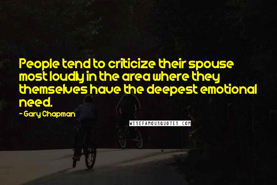 Gary Chapman quotes: People tend to criticize their spouse most loudly in the area where they themselves have the deepest emotional need.