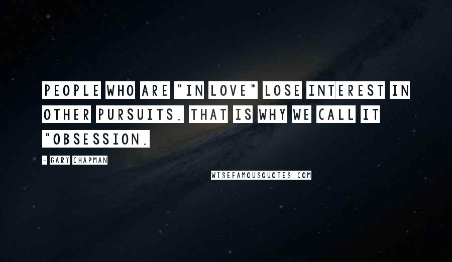 Gary Chapman quotes: People who are "in love" lose interest in other pursuits. That is why we call it "obsession.