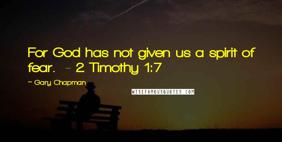 Gary Chapman quotes: For God has not given us a spirit of fear. - 2 Timothy 1:7