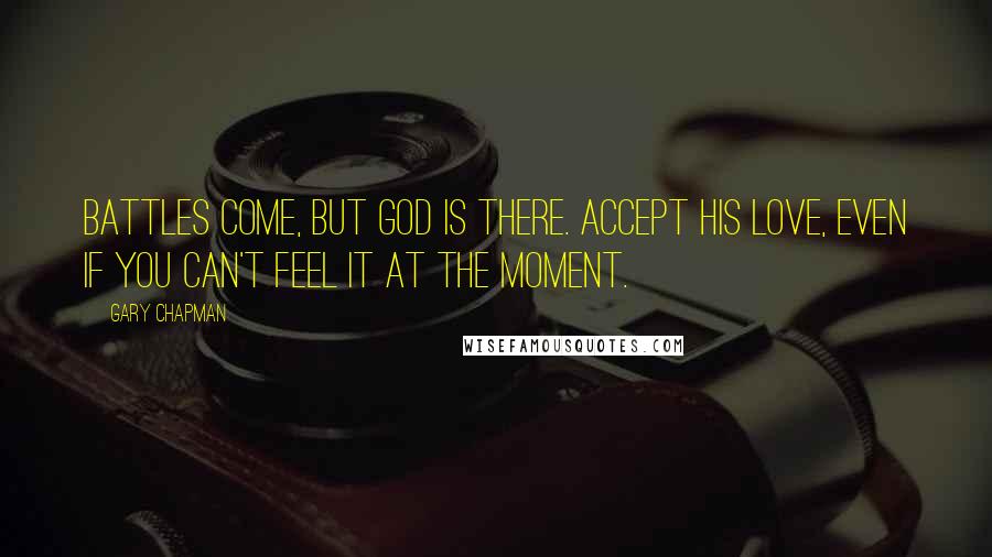 Gary Chapman quotes: Battles come, but God is there. Accept His love, even if you can't feel it at the moment.