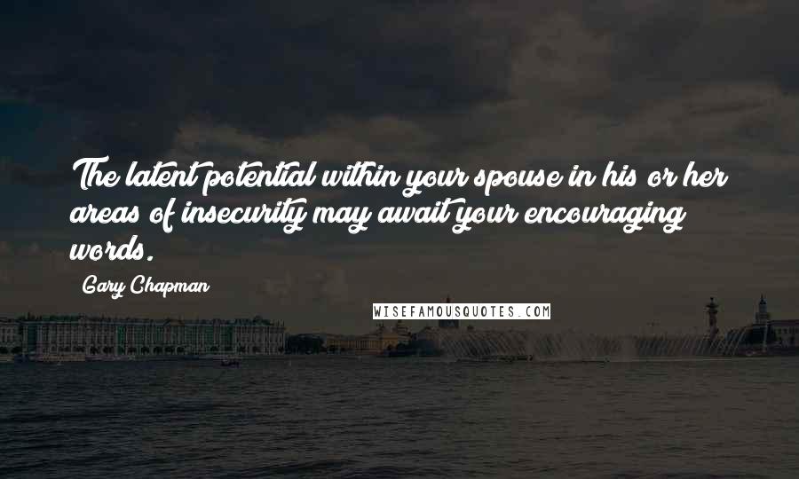 Gary Chapman quotes: The latent potential within your spouse in his or her areas of insecurity may await your encouraging words.