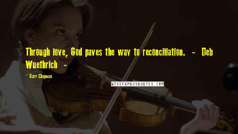Gary Chapman quotes: Through love, God paves the way to reconciliation. - Deb Wuethrich -
