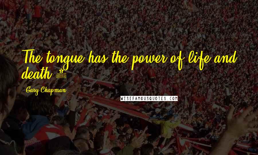 Gary Chapman quotes: The tongue has the power of life and death.1