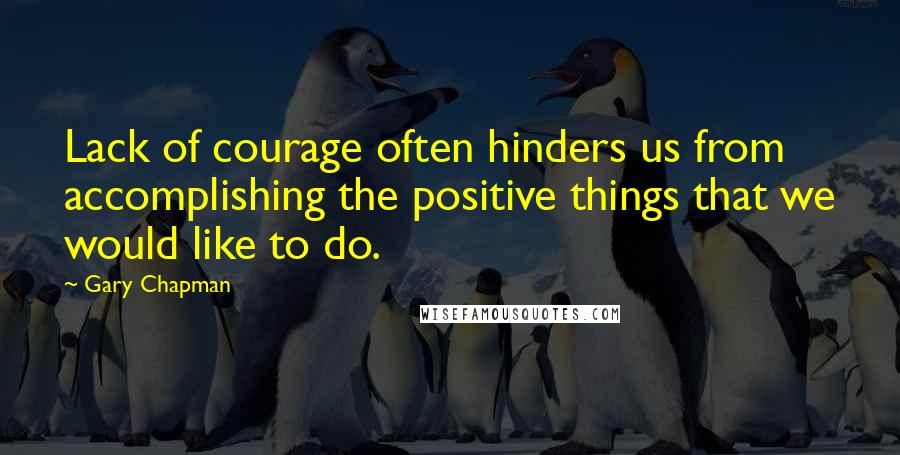 Gary Chapman quotes: Lack of courage often hinders us from accomplishing the positive things that we would like to do.