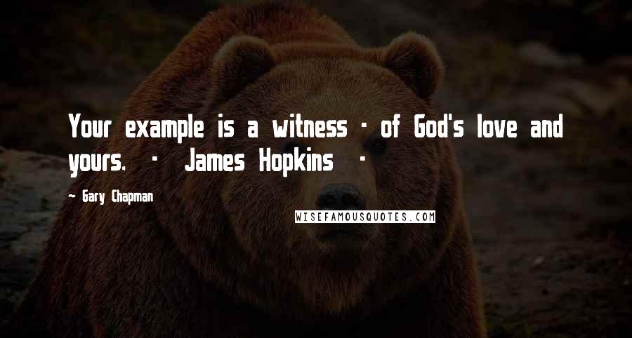 Gary Chapman quotes: Your example is a witness - of God's love and yours. - James Hopkins -