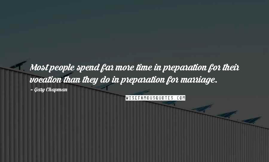 Gary Chapman quotes: Most people spend far more time in preparation for their vocation than they do in preparation for marriage.