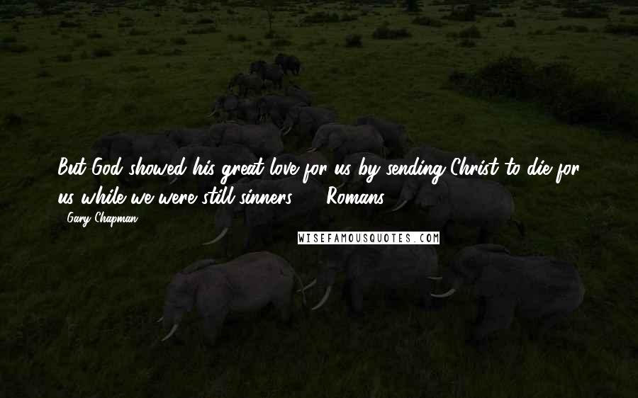 Gary Chapman quotes: But God showed his great love for us by sending Christ to die for us while we were still sinners. - Romans 5:8