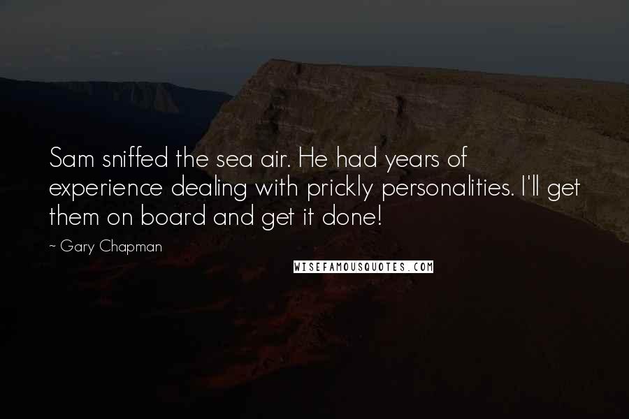 Gary Chapman quotes: Sam sniffed the sea air. He had years of experience dealing with prickly personalities. I'll get them on board and get it done!