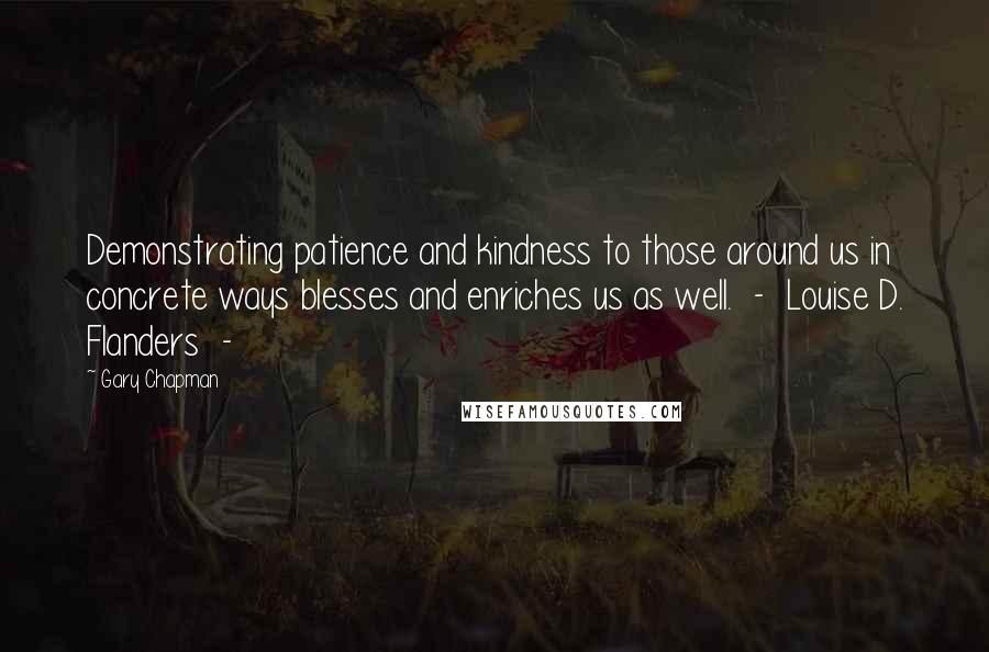 Gary Chapman quotes: Demonstrating patience and kindness to those around us in concrete ways blesses and enriches us as well. - Louise D. Flanders -