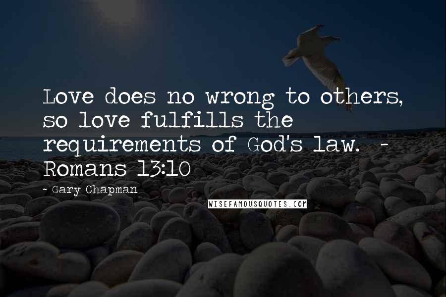 Gary Chapman quotes: Love does no wrong to others, so love fulfills the requirements of God's law. - Romans 13:10