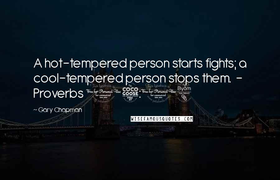 Gary Chapman quotes: A hot-tempered person starts fights; a cool-tempered person stops them. - Proverbs 15:18
