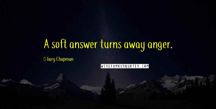 Gary Chapman quotes: A soft answer turns away anger.