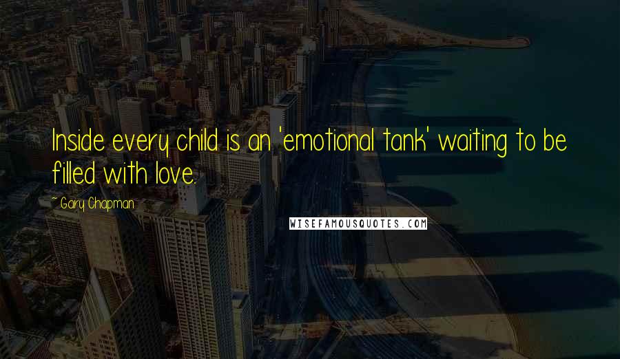 Gary Chapman quotes: Inside every child is an 'emotional tank' waiting to be filled with love.