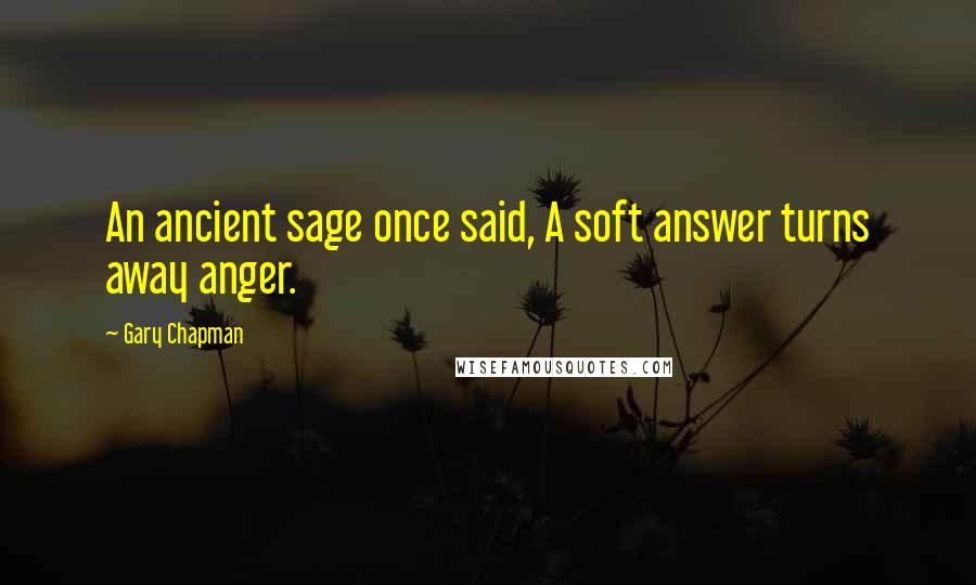 Gary Chapman quotes: An ancient sage once said, A soft answer turns away anger.