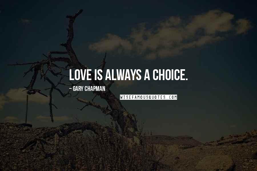 Gary Chapman quotes: Love is always a choice.
