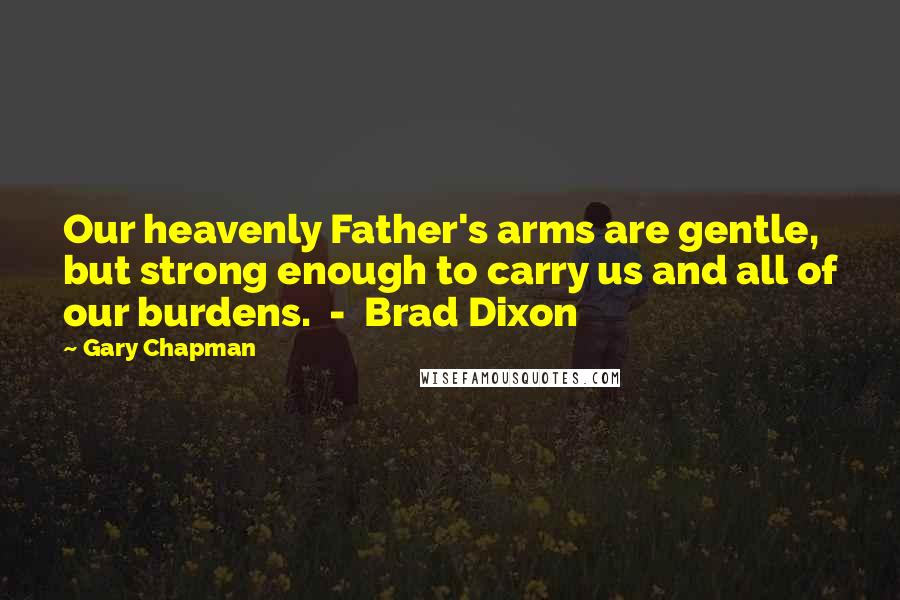 Gary Chapman quotes: Our heavenly Father's arms are gentle, but strong enough to carry us and all of our burdens. - Brad Dixon