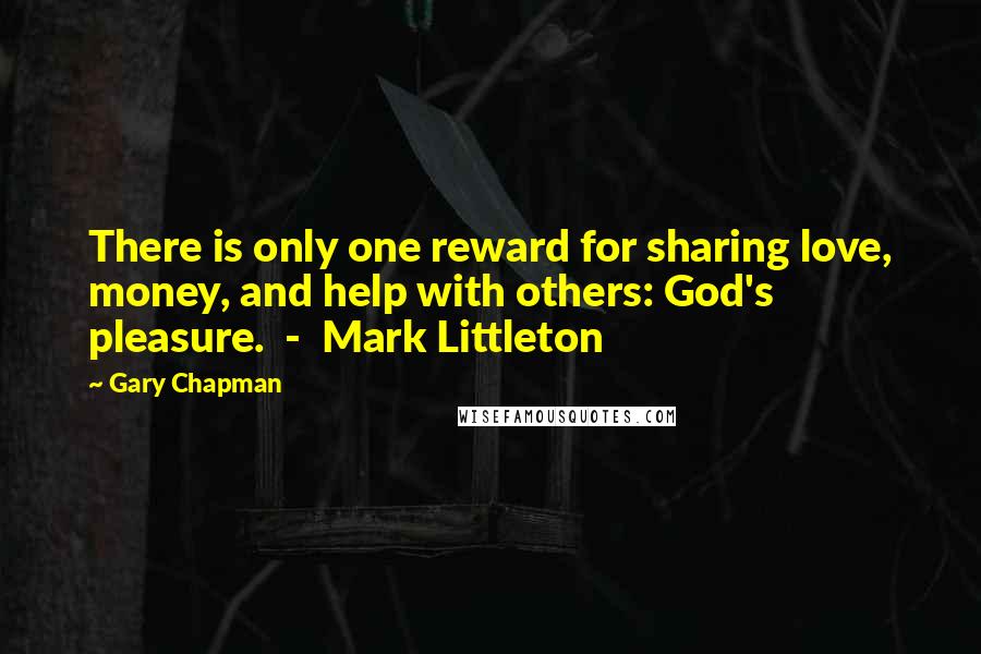Gary Chapman quotes: There is only one reward for sharing love, money, and help with others: God's pleasure. - Mark Littleton