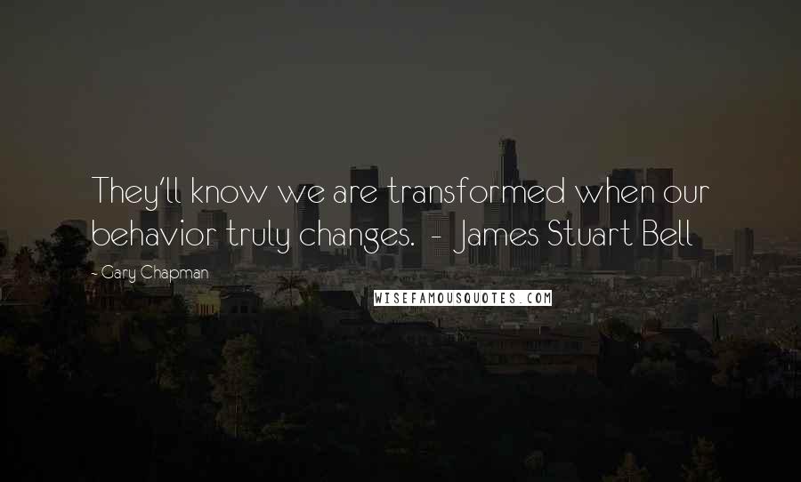 Gary Chapman quotes: They'll know we are transformed when our behavior truly changes. - James Stuart Bell