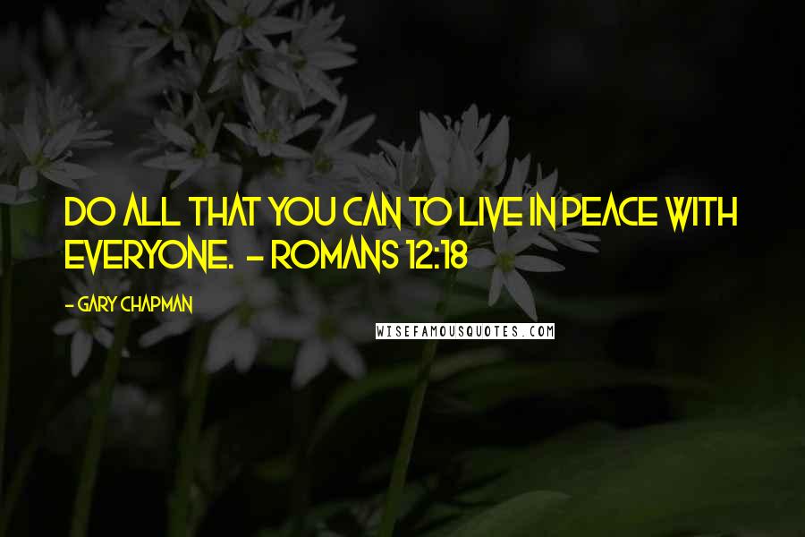 Gary Chapman quotes: Do all that you can to live in peace with everyone. - Romans 12:18