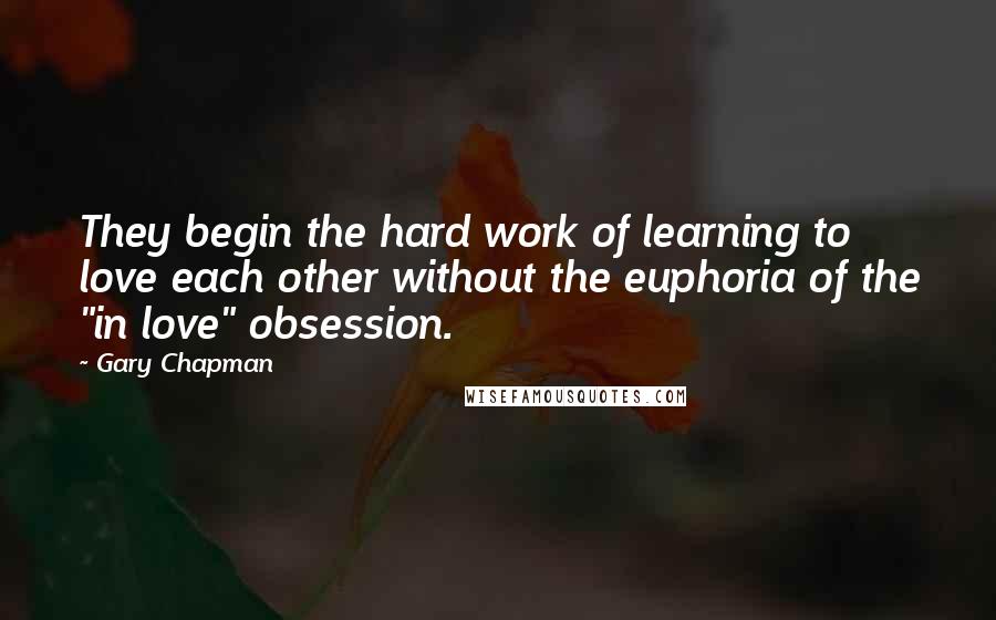 Gary Chapman quotes: They begin the hard work of learning to love each other without the euphoria of the "in love" obsession.