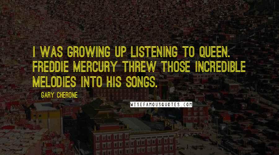 Gary Cherone quotes: I was growing up listening to Queen. Freddie Mercury threw those incredible melodies into his songs.