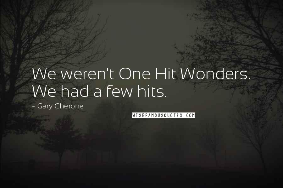 Gary Cherone quotes: We weren't One Hit Wonders. We had a few hits.