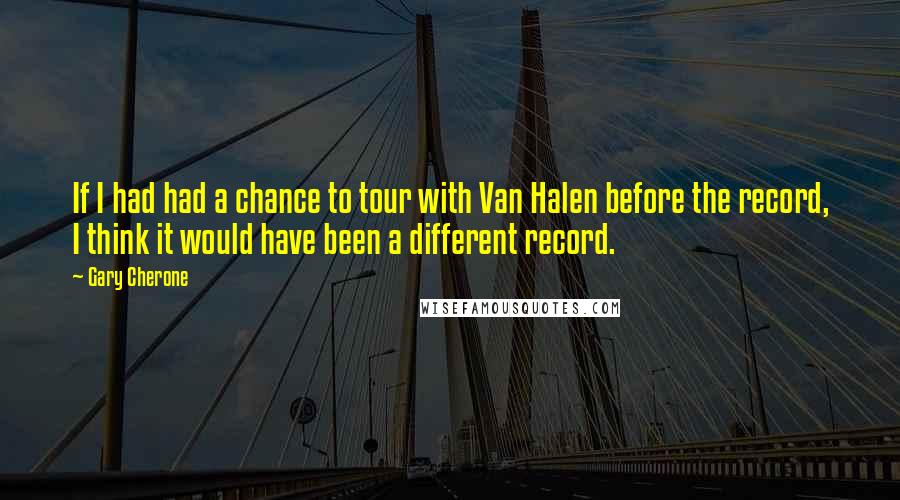 Gary Cherone quotes: If I had had a chance to tour with Van Halen before the record, I think it would have been a different record.