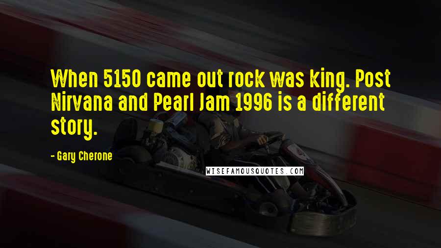 Gary Cherone quotes: When 5150 came out rock was king. Post Nirvana and Pearl Jam 1996 is a different story.