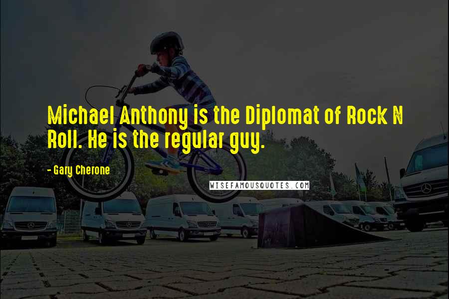 Gary Cherone quotes: Michael Anthony is the Diplomat of Rock N Roll. He is the regular guy.