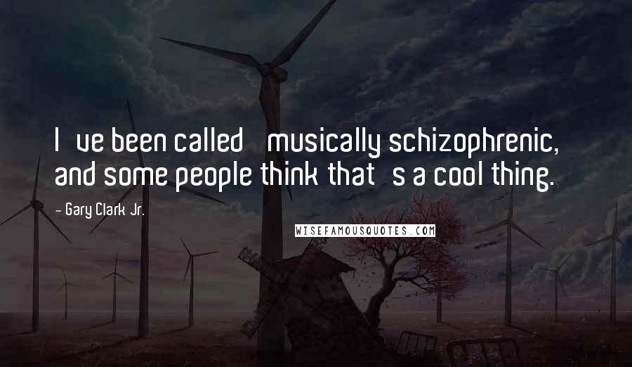 Gary Clark Jr. quotes: I've been called 'musically schizophrenic,' and some people think that's a cool thing.