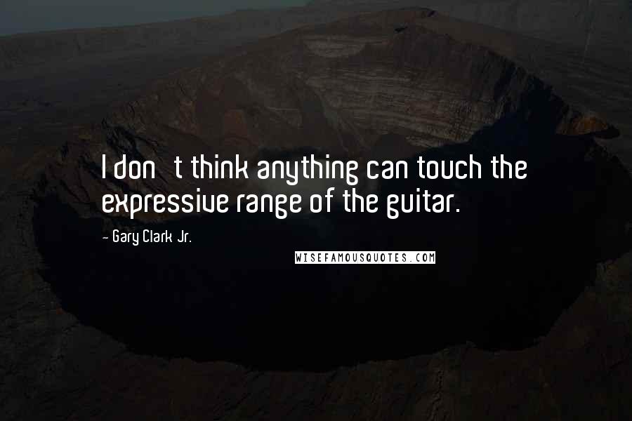 Gary Clark Jr. quotes: I don't think anything can touch the expressive range of the guitar.