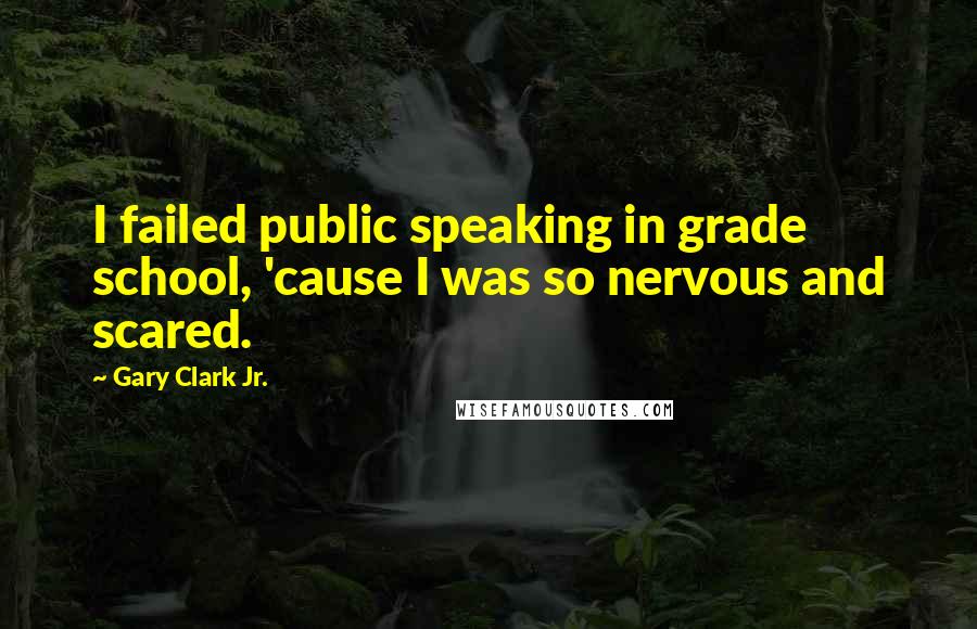 Gary Clark Jr. quotes: I failed public speaking in grade school, 'cause I was so nervous and scared.