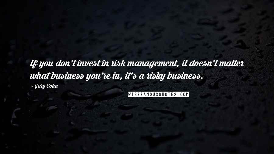 Gary Cohn quotes: If you don't invest in risk management, it doesn't matter what business you're in, it's a risky business.