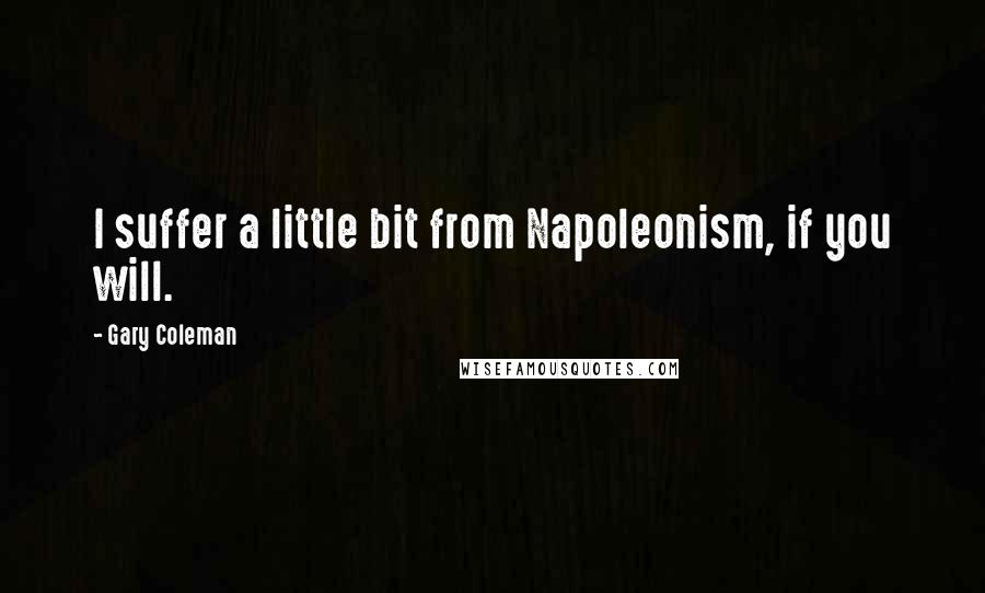 Gary Coleman quotes: I suffer a little bit from Napoleonism, if you will.