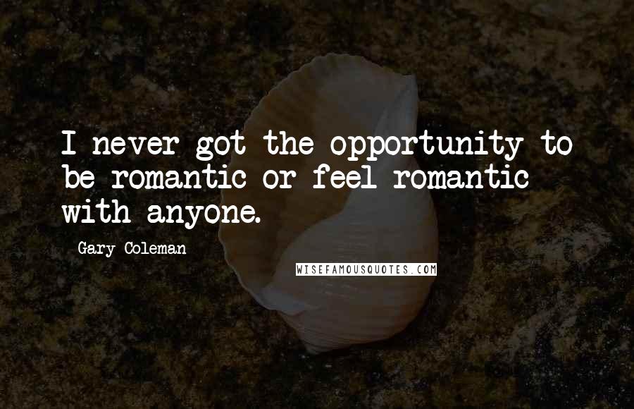 Gary Coleman quotes: I never got the opportunity to be romantic or feel romantic with anyone.