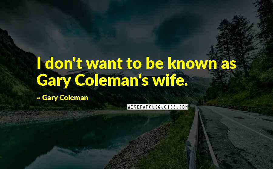 Gary Coleman quotes: I don't want to be known as Gary Coleman's wife.