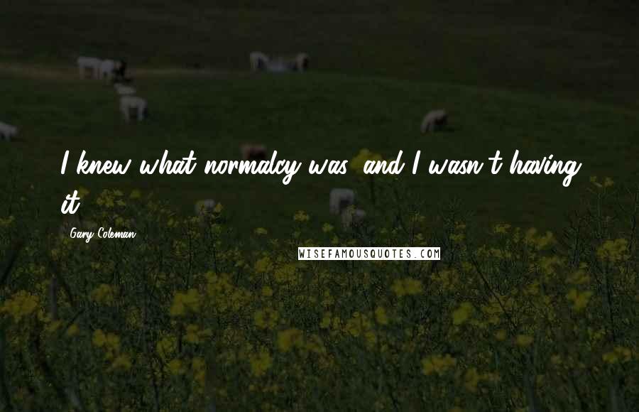 Gary Coleman quotes: I knew what normalcy was, and I wasn't having it.